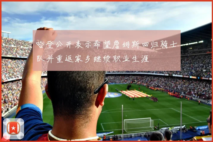 哈登公开表示希望詹姆斯回归骑士队并重返家乡继续职业生涯