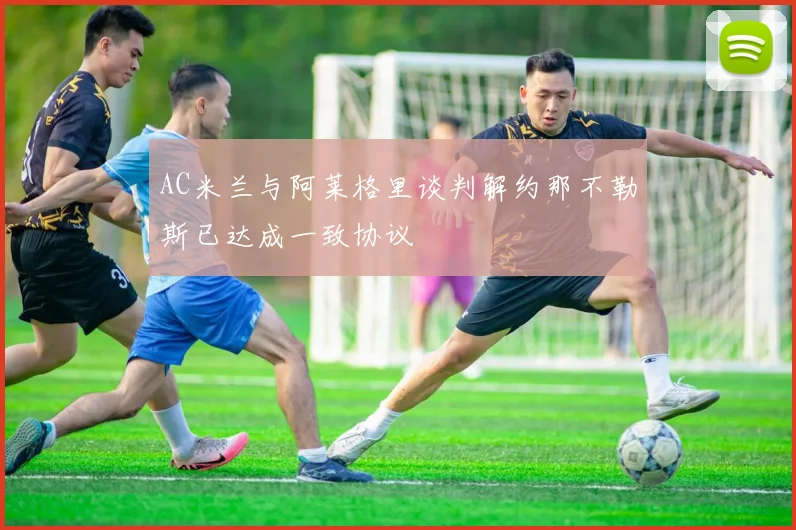 AC米兰与阿莱格里谈判解约那不勒斯已达成一致协议