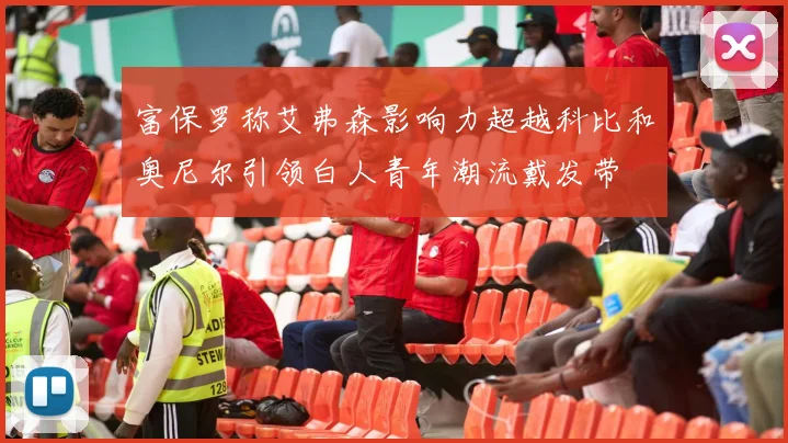 富保罗称艾弗森影响力超越科比和奥尼尔引领白人青年潮流戴发带
