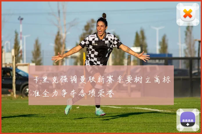 卡里克强调曼联新赛季要树立高标准全力争夺各项荣誉