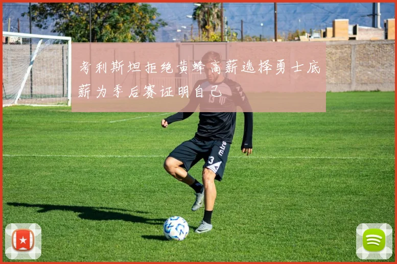 考利斯坦拒绝黄蜂高薪选择勇士底薪为季后赛证明自己