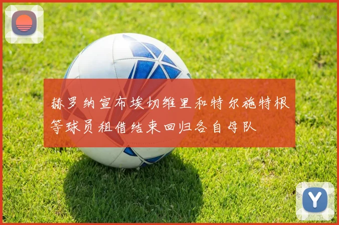 赫罗纳宣布埃切维里和特尔施特根等球员租借结束回归各自母队